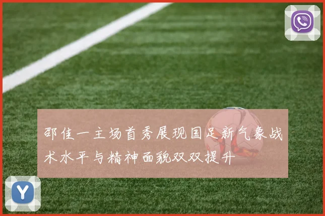邵佳一主场首秀展现国足新气象战术水平与精神面貌双双提升