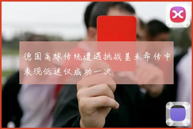 德国高球传统遭遇挑战基米希传中表现低迷仅成功一次