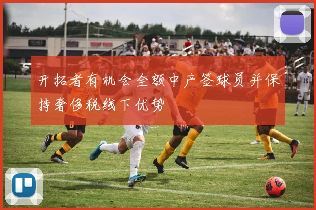 开拓者有机会全额中产签球员并保持奢侈税线下优势