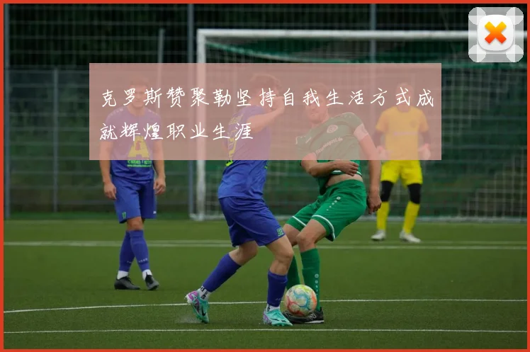 克罗斯赞聚勒坚持自我生活方式成就辉煌职业生涯