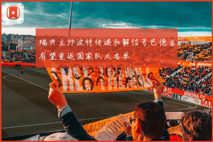 瑞典主帅波特传递和解信号巴德吉有望重返国家队大名单